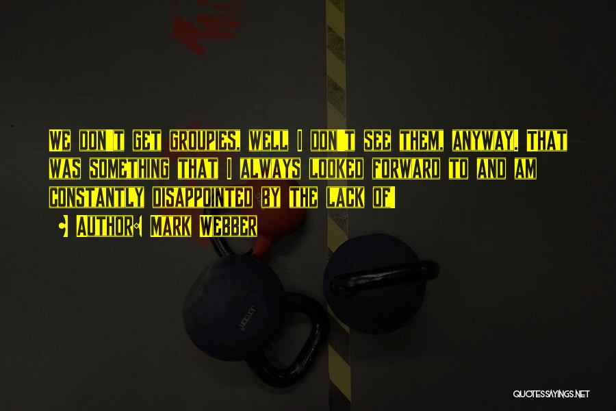 Mark Webber Quotes: We Don't Get Groupies, Well I Don't See Them, Anyway. That Was Something That I Always Looked Forward To And