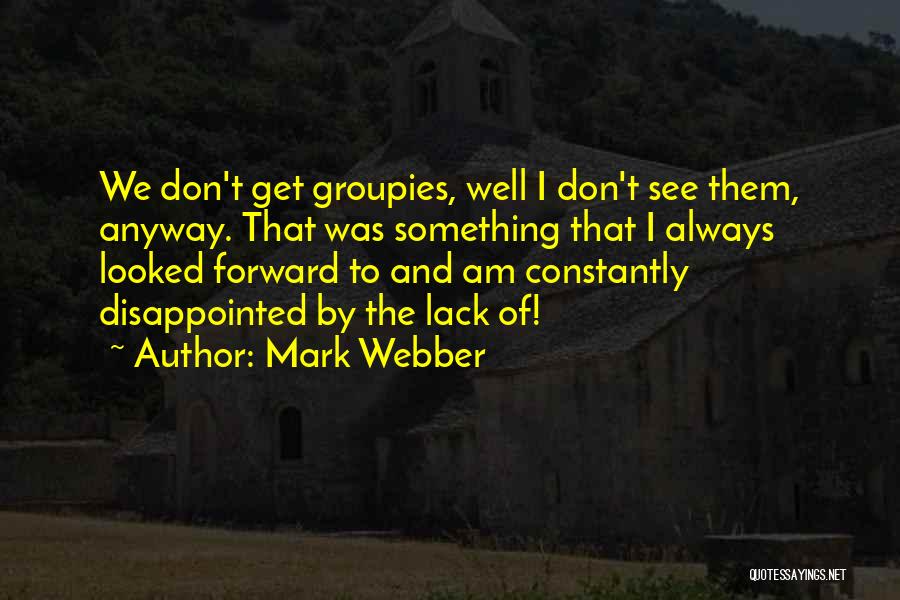 Mark Webber Quotes: We Don't Get Groupies, Well I Don't See Them, Anyway. That Was Something That I Always Looked Forward To And