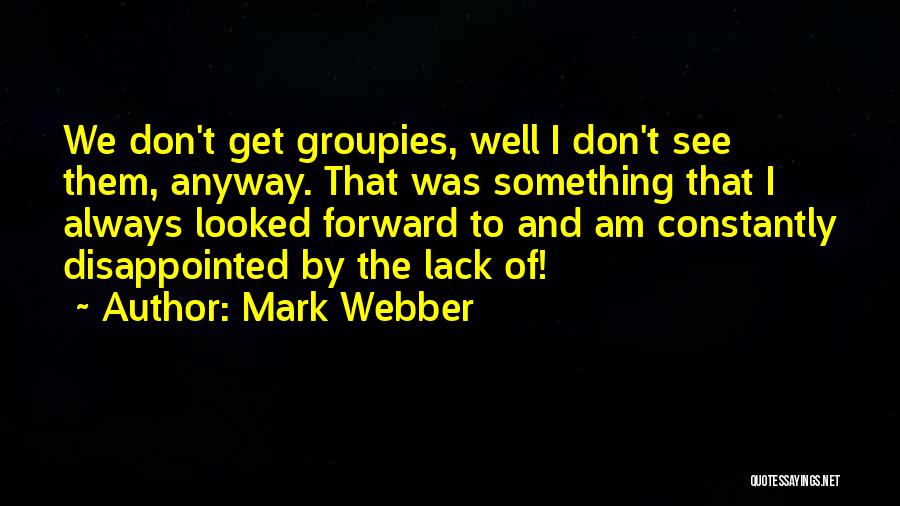 Mark Webber Quotes: We Don't Get Groupies, Well I Don't See Them, Anyway. That Was Something That I Always Looked Forward To And