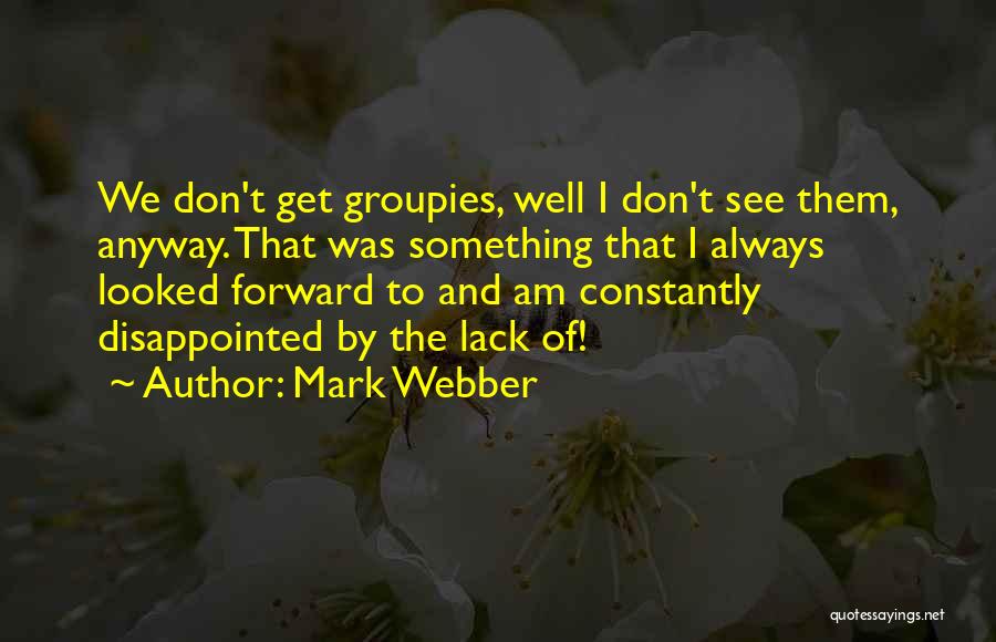 Mark Webber Quotes: We Don't Get Groupies, Well I Don't See Them, Anyway. That Was Something That I Always Looked Forward To And