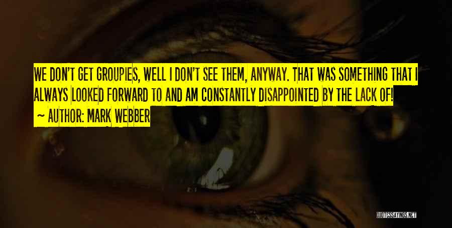 Mark Webber Quotes: We Don't Get Groupies, Well I Don't See Them, Anyway. That Was Something That I Always Looked Forward To And