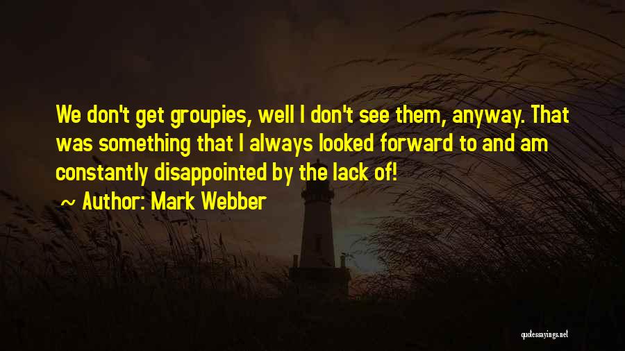 Mark Webber Quotes: We Don't Get Groupies, Well I Don't See Them, Anyway. That Was Something That I Always Looked Forward To And