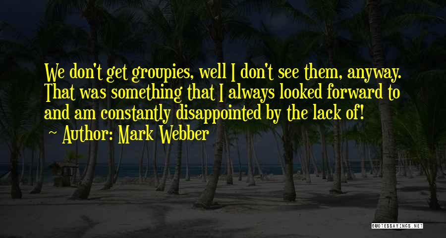 Mark Webber Quotes: We Don't Get Groupies, Well I Don't See Them, Anyway. That Was Something That I Always Looked Forward To And