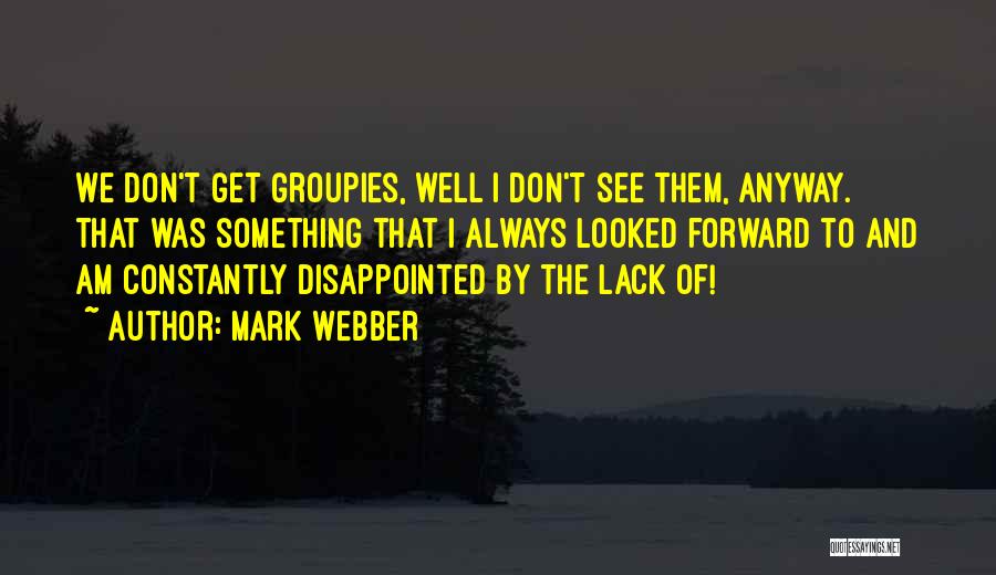 Mark Webber Quotes: We Don't Get Groupies, Well I Don't See Them, Anyway. That Was Something That I Always Looked Forward To And