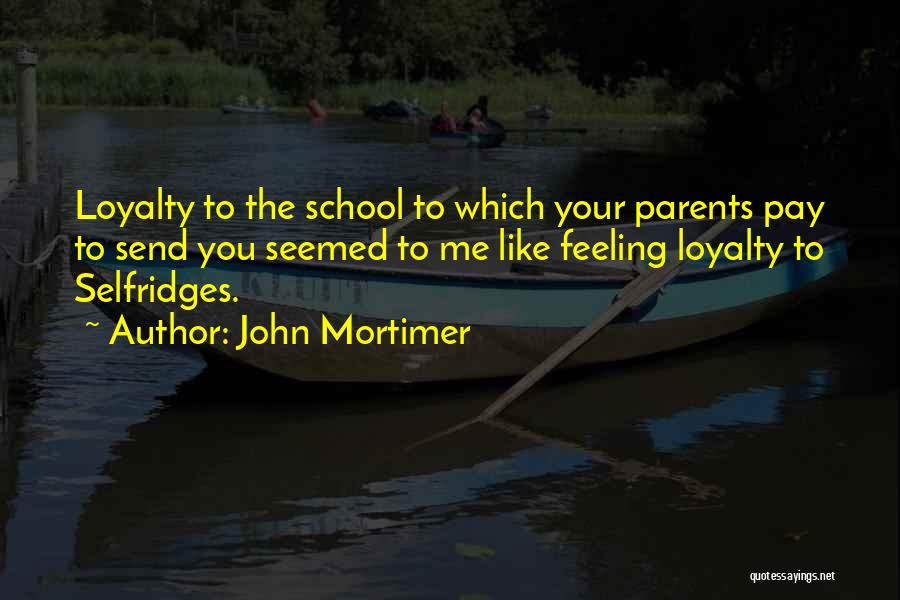 John Mortimer Quotes: Loyalty To The School To Which Your Parents Pay To Send You Seemed To Me Like Feeling Loyalty To Selfridges.