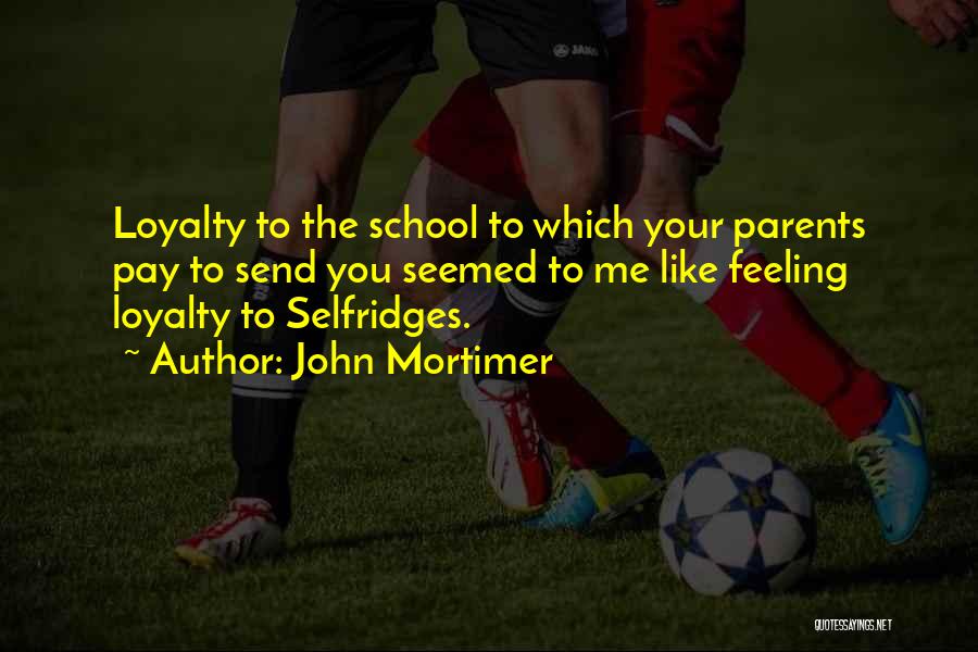 John Mortimer Quotes: Loyalty To The School To Which Your Parents Pay To Send You Seemed To Me Like Feeling Loyalty To Selfridges.