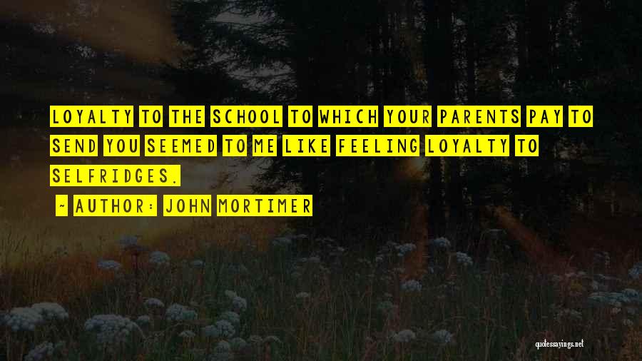 John Mortimer Quotes: Loyalty To The School To Which Your Parents Pay To Send You Seemed To Me Like Feeling Loyalty To Selfridges.