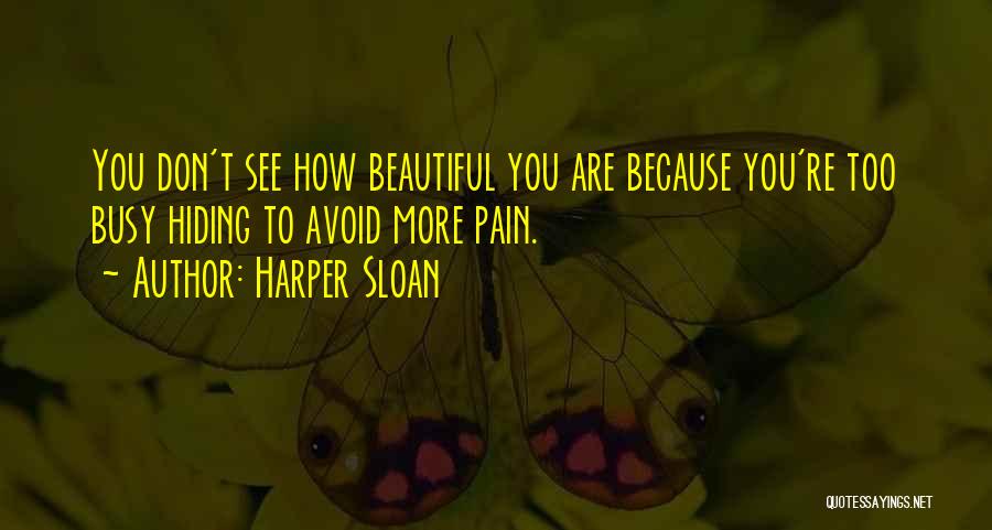 Harper Sloan Quotes: You Don't See How Beautiful You Are Because You're Too Busy Hiding To Avoid More Pain.