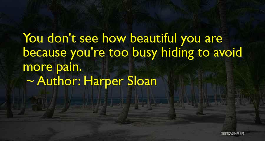 Harper Sloan Quotes: You Don't See How Beautiful You Are Because You're Too Busy Hiding To Avoid More Pain.