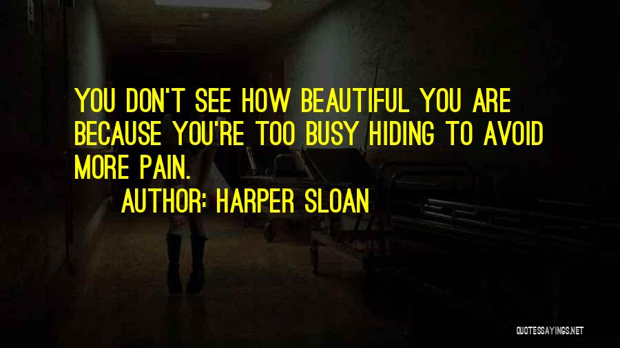 Harper Sloan Quotes: You Don't See How Beautiful You Are Because You're Too Busy Hiding To Avoid More Pain.