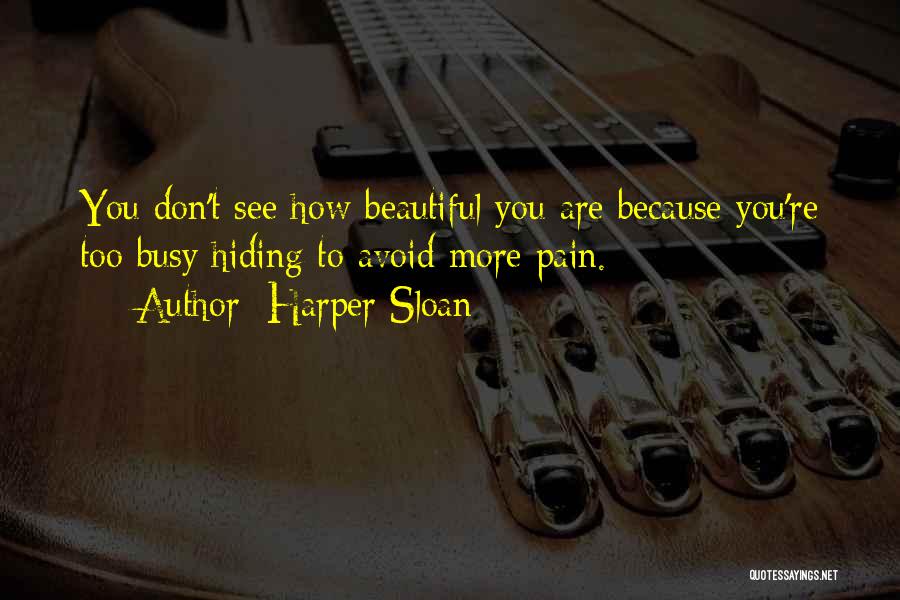 Harper Sloan Quotes: You Don't See How Beautiful You Are Because You're Too Busy Hiding To Avoid More Pain.
