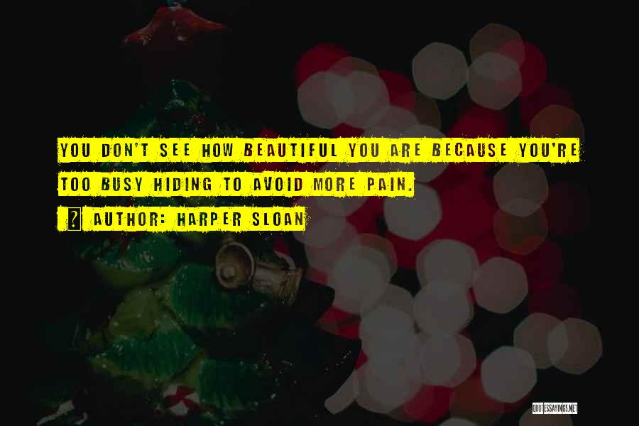 Harper Sloan Quotes: You Don't See How Beautiful You Are Because You're Too Busy Hiding To Avoid More Pain.