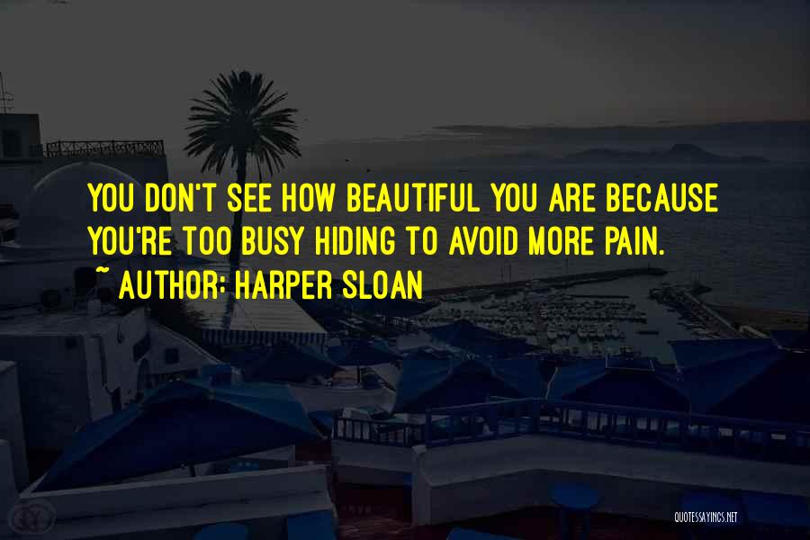 Harper Sloan Quotes: You Don't See How Beautiful You Are Because You're Too Busy Hiding To Avoid More Pain.