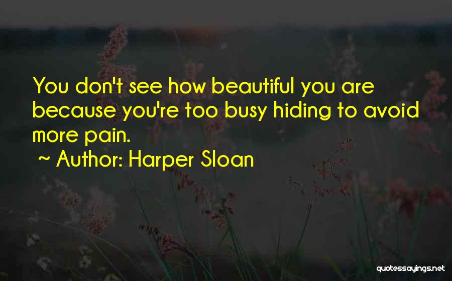 Harper Sloan Quotes: You Don't See How Beautiful You Are Because You're Too Busy Hiding To Avoid More Pain.