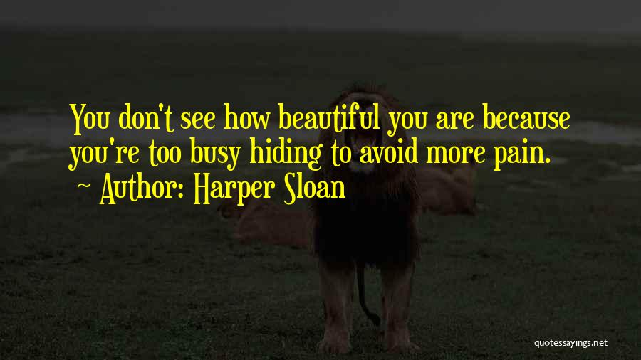 Harper Sloan Quotes: You Don't See How Beautiful You Are Because You're Too Busy Hiding To Avoid More Pain.
