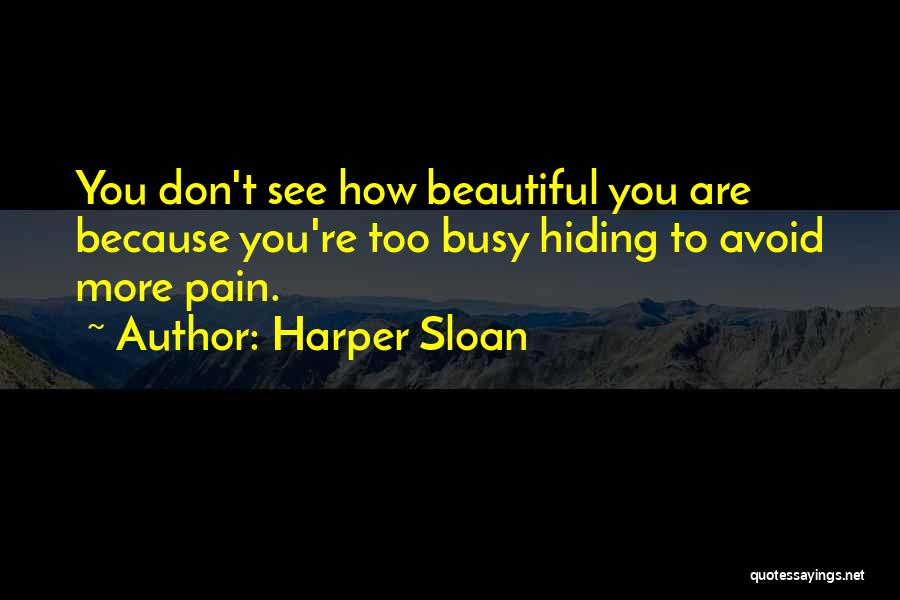 Harper Sloan Quotes: You Don't See How Beautiful You Are Because You're Too Busy Hiding To Avoid More Pain.