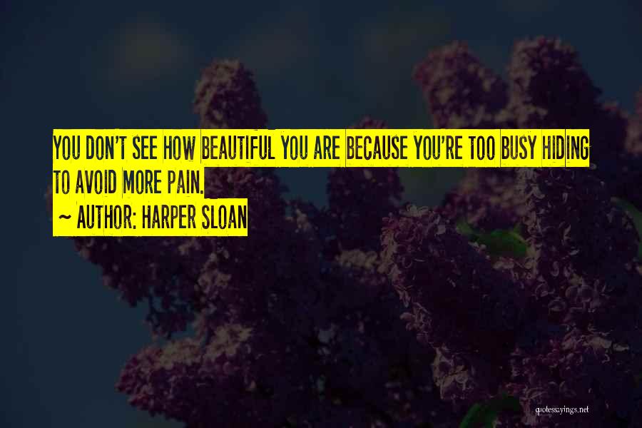 Harper Sloan Quotes: You Don't See How Beautiful You Are Because You're Too Busy Hiding To Avoid More Pain.