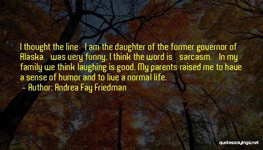 Andrea Fay Friedman Quotes: I Thought The Line 'i Am The Daughter Of The Former Governor Of Alaska' Was Very Funny. I Think The