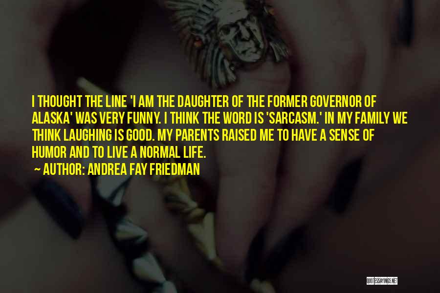 Andrea Fay Friedman Quotes: I Thought The Line 'i Am The Daughter Of The Former Governor Of Alaska' Was Very Funny. I Think The
