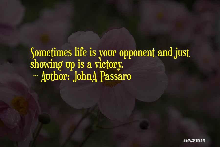 JohnA Passaro Quotes: Sometimes Life Is Your Opponent And Just Showing Up Is A Victory.