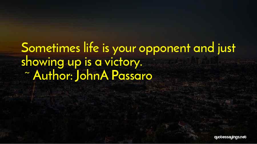 JohnA Passaro Quotes: Sometimes Life Is Your Opponent And Just Showing Up Is A Victory.