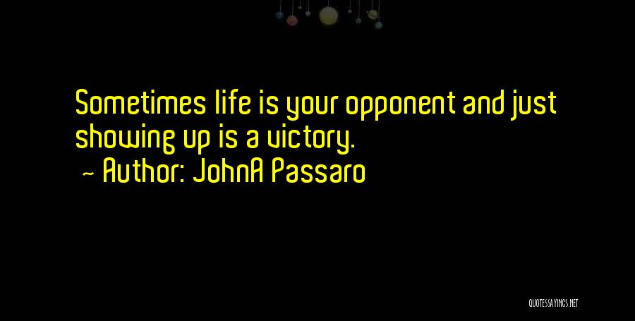 JohnA Passaro Quotes: Sometimes Life Is Your Opponent And Just Showing Up Is A Victory.