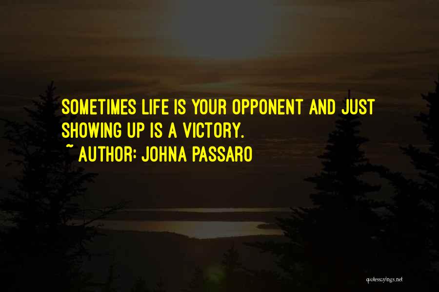 JohnA Passaro Quotes: Sometimes Life Is Your Opponent And Just Showing Up Is A Victory.