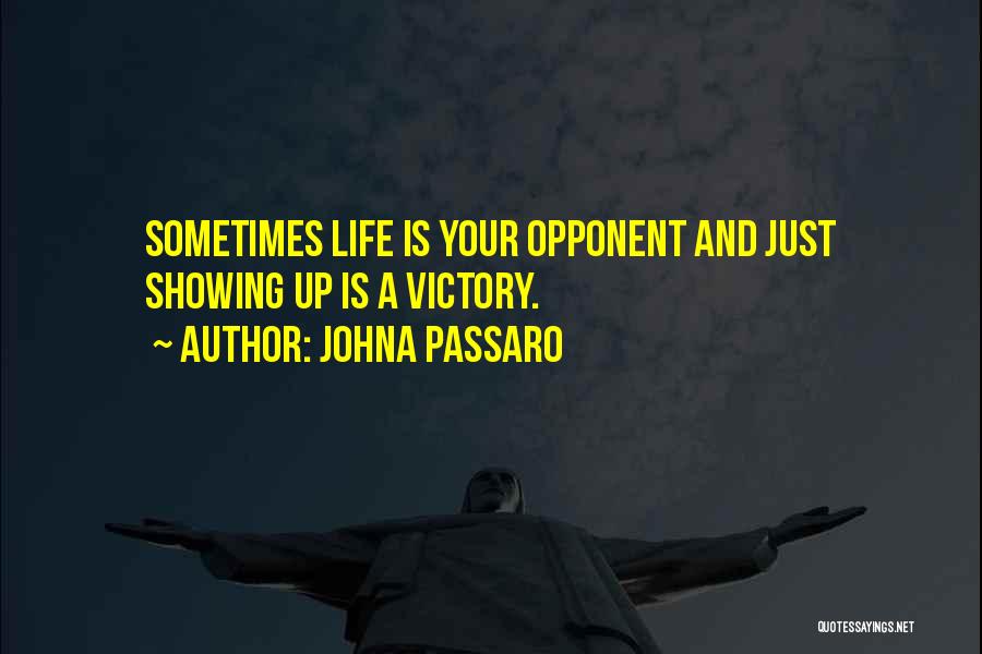 JohnA Passaro Quotes: Sometimes Life Is Your Opponent And Just Showing Up Is A Victory.