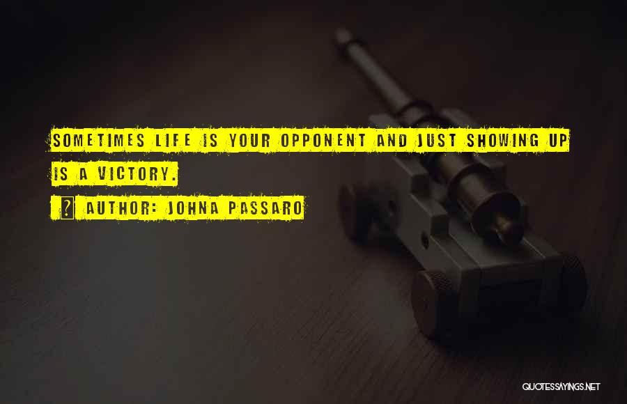 JohnA Passaro Quotes: Sometimes Life Is Your Opponent And Just Showing Up Is A Victory.