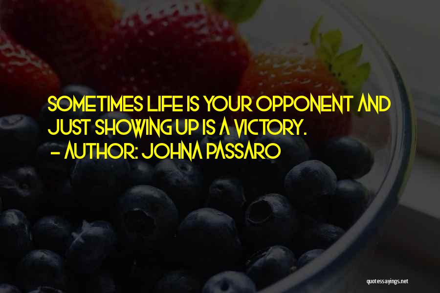 JohnA Passaro Quotes: Sometimes Life Is Your Opponent And Just Showing Up Is A Victory.