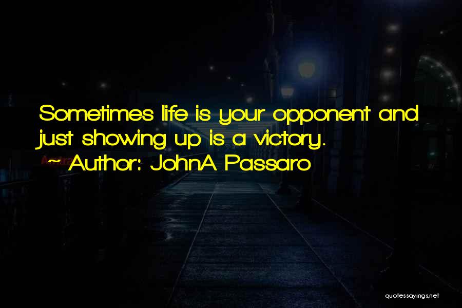 JohnA Passaro Quotes: Sometimes Life Is Your Opponent And Just Showing Up Is A Victory.