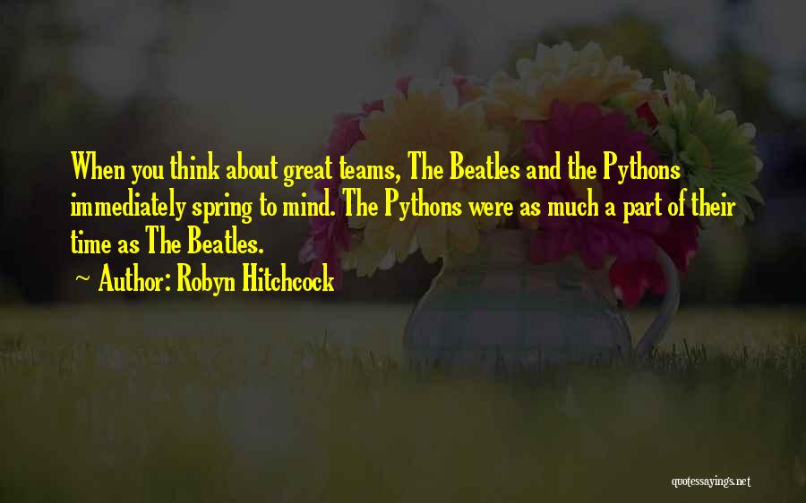 Robyn Hitchcock Quotes: When You Think About Great Teams, The Beatles And The Pythons Immediately Spring To Mind. The Pythons Were As Much