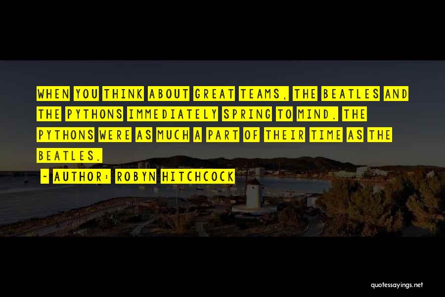 Robyn Hitchcock Quotes: When You Think About Great Teams, The Beatles And The Pythons Immediately Spring To Mind. The Pythons Were As Much