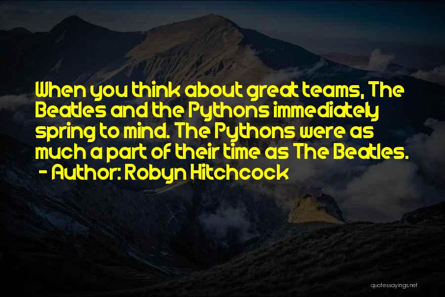 Robyn Hitchcock Quotes: When You Think About Great Teams, The Beatles And The Pythons Immediately Spring To Mind. The Pythons Were As Much