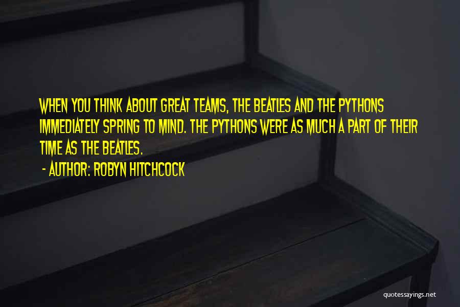 Robyn Hitchcock Quotes: When You Think About Great Teams, The Beatles And The Pythons Immediately Spring To Mind. The Pythons Were As Much