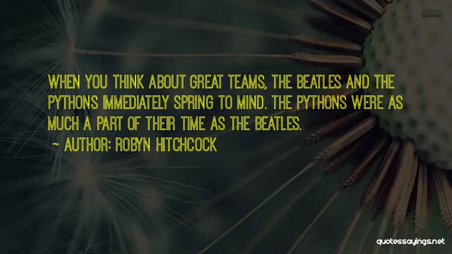 Robyn Hitchcock Quotes: When You Think About Great Teams, The Beatles And The Pythons Immediately Spring To Mind. The Pythons Were As Much