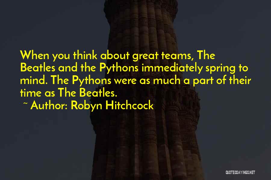 Robyn Hitchcock Quotes: When You Think About Great Teams, The Beatles And The Pythons Immediately Spring To Mind. The Pythons Were As Much