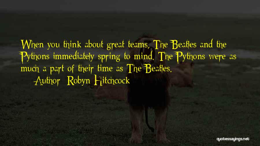 Robyn Hitchcock Quotes: When You Think About Great Teams, The Beatles And The Pythons Immediately Spring To Mind. The Pythons Were As Much