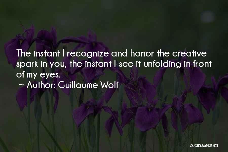 Guillaume Wolf Quotes: The Instant I Recognize And Honor The Creative Spark In You, The Instant I See It Unfolding In Front Of