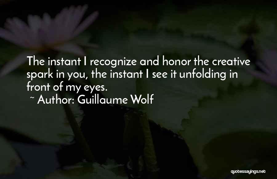 Guillaume Wolf Quotes: The Instant I Recognize And Honor The Creative Spark In You, The Instant I See It Unfolding In Front Of