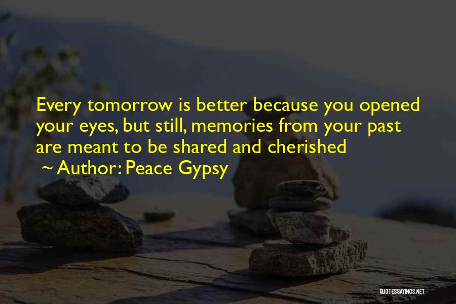 Peace Gypsy Quotes: Every Tomorrow Is Better Because You Opened Your Eyes, But Still, Memories From Your Past Are Meant To Be Shared