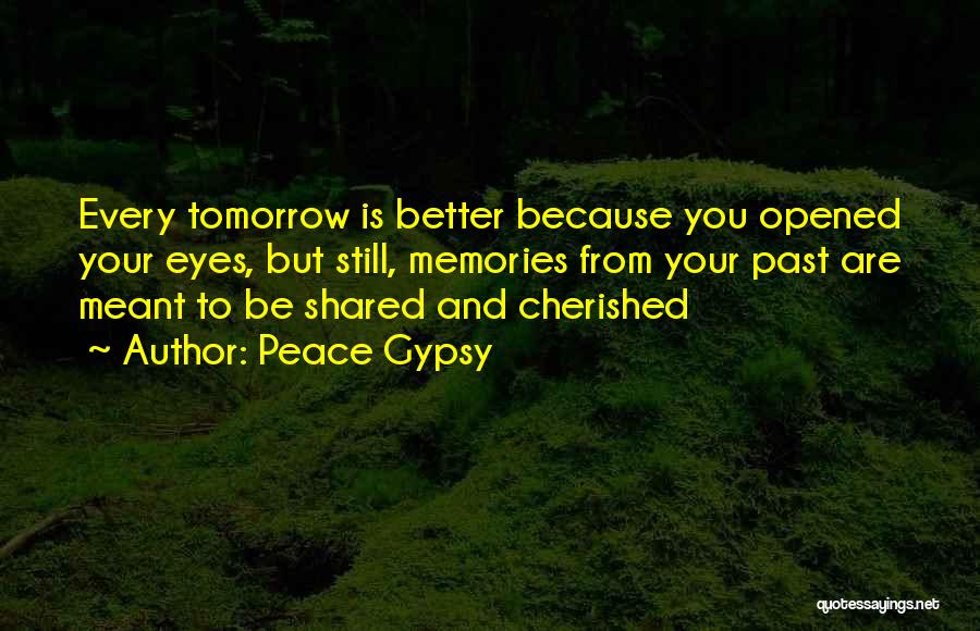 Peace Gypsy Quotes: Every Tomorrow Is Better Because You Opened Your Eyes, But Still, Memories From Your Past Are Meant To Be Shared