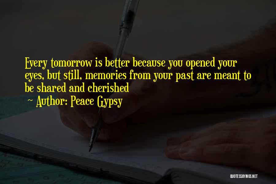 Peace Gypsy Quotes: Every Tomorrow Is Better Because You Opened Your Eyes, But Still, Memories From Your Past Are Meant To Be Shared