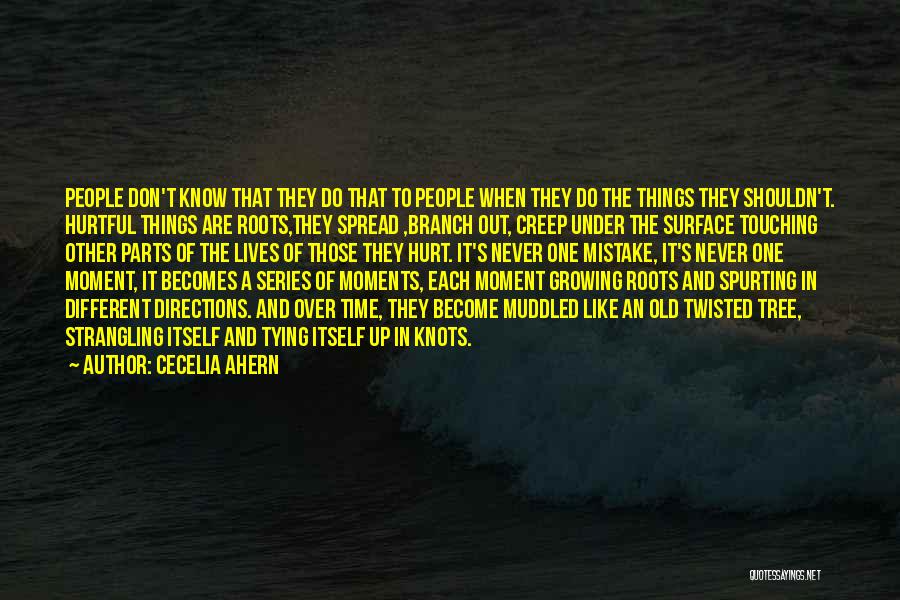 Cecelia Ahern Quotes: People Don't Know That They Do That To People When They Do The Things They Shouldn't. Hurtful Things Are Roots,they