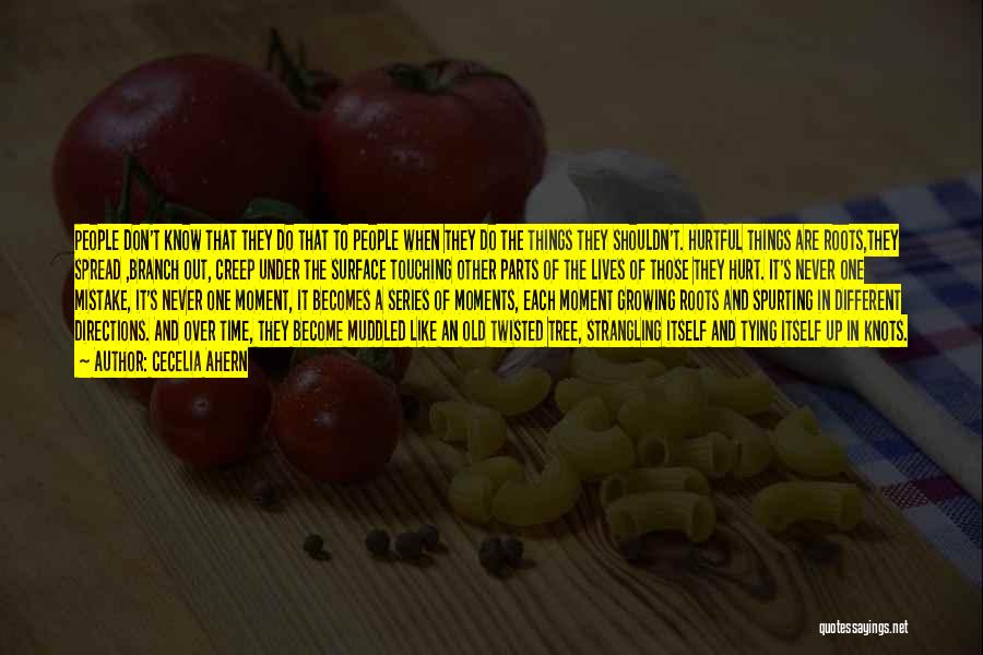 Cecelia Ahern Quotes: People Don't Know That They Do That To People When They Do The Things They Shouldn't. Hurtful Things Are Roots,they