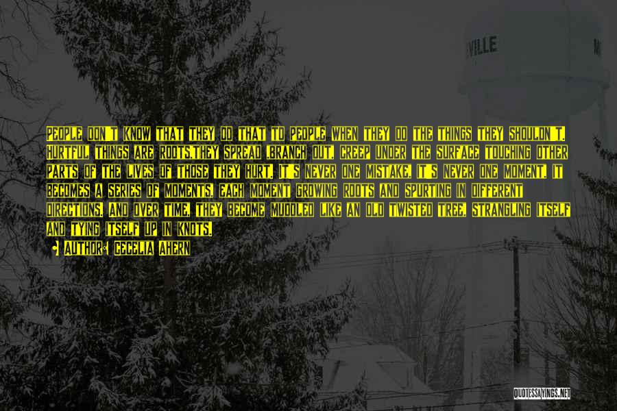 Cecelia Ahern Quotes: People Don't Know That They Do That To People When They Do The Things They Shouldn't. Hurtful Things Are Roots,they