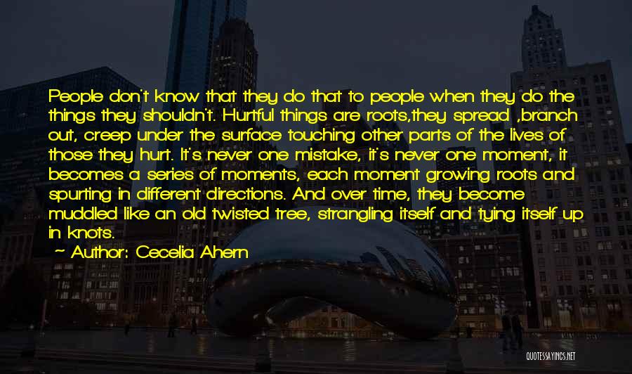 Cecelia Ahern Quotes: People Don't Know That They Do That To People When They Do The Things They Shouldn't. Hurtful Things Are Roots,they