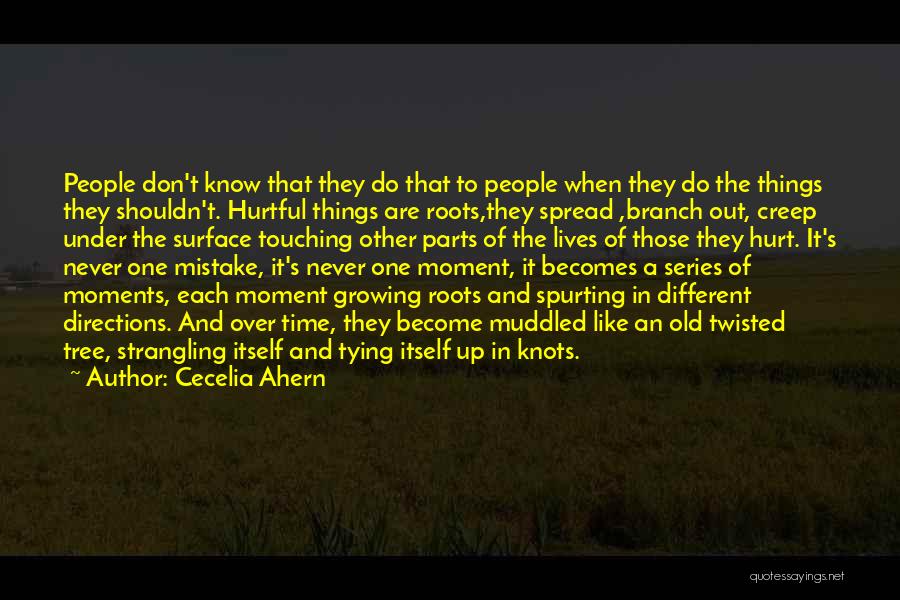 Cecelia Ahern Quotes: People Don't Know That They Do That To People When They Do The Things They Shouldn't. Hurtful Things Are Roots,they