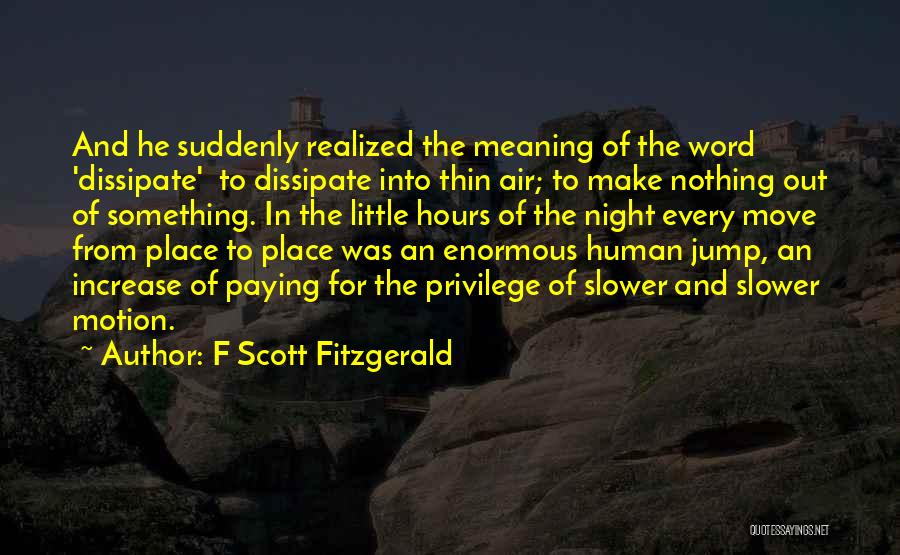 F Scott Fitzgerald Quotes: And He Suddenly Realized The Meaning Of The Word 'dissipate' To Dissipate Into Thin Air; To Make Nothing Out Of