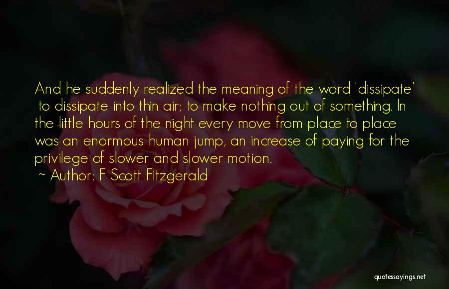 F Scott Fitzgerald Quotes: And He Suddenly Realized The Meaning Of The Word 'dissipate' To Dissipate Into Thin Air; To Make Nothing Out Of